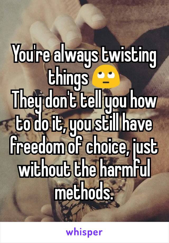 You're always twisting things 🙄
They don't tell you how to do it, you still have freedom of choice, just without the harmful methods.