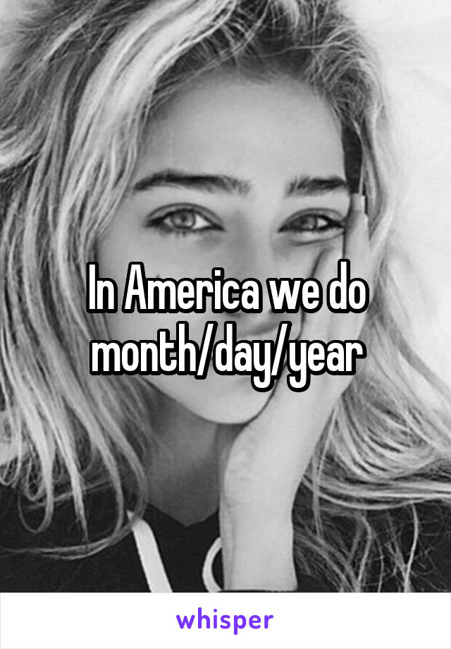 In America we do month/day/year