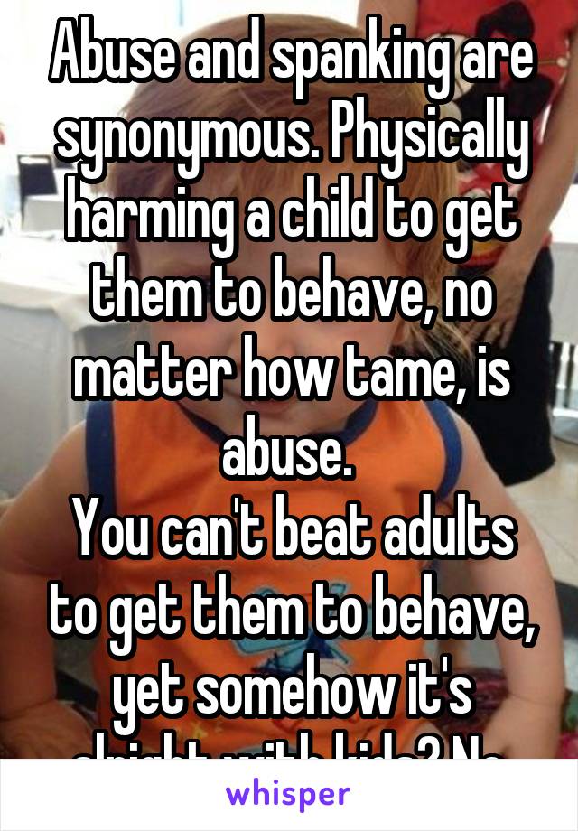 Abuse and spanking are synonymous. Physically harming a child to get them to behave, no matter how tame, is abuse. 
You can't beat adults to get them to behave, yet somehow it's alright with kids? No.