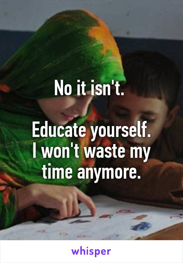 No it isn't. 

Educate yourself.
I won't waste my time anymore.