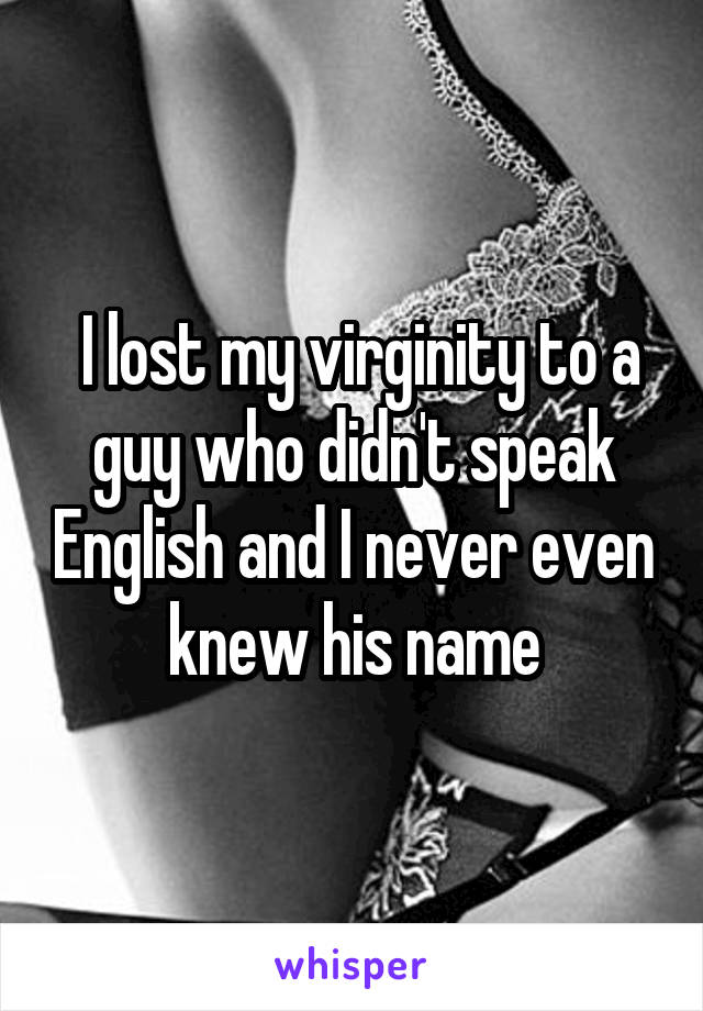  I lost my virginity to a guy who didn't speak English and I never even knew his name