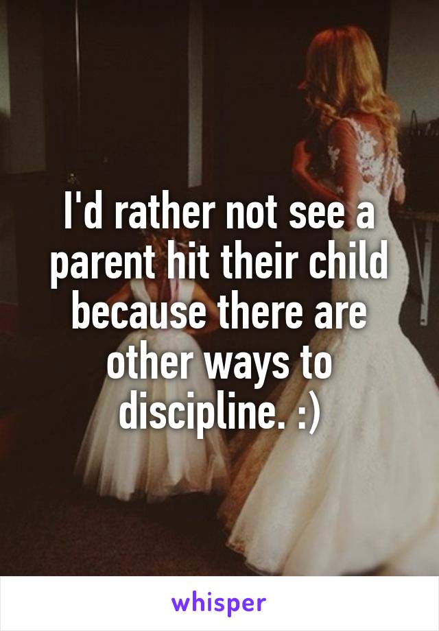 I'd rather not see a parent hit their child because there are other ways to discipline. :)