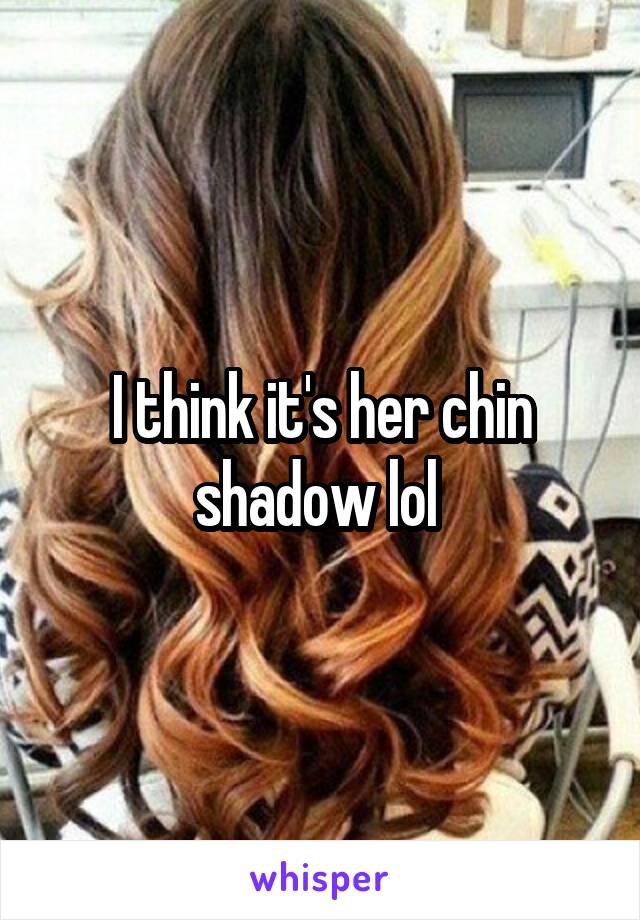 I think it's her chin shadow lol 