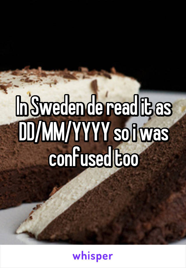 In Sweden de read it as
DD/MM/YYYY so i was confused too