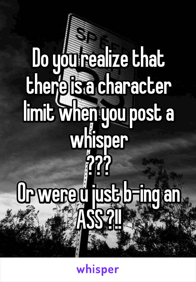 Do you realize that there is a character limit when you post a whisper
???
Or were u just b-ing an
ASS ?!!