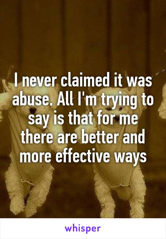 I never claimed it was abuse. All I'm trying to say is that for me there are better and more effective ways