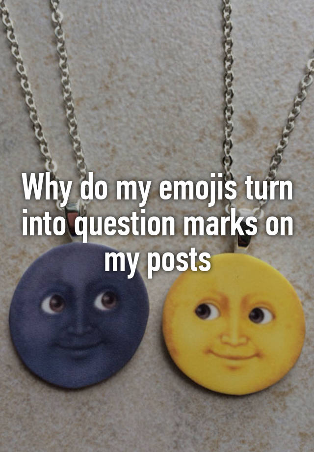 why-do-my-emojis-turn-into-question-marks-on-my-posts