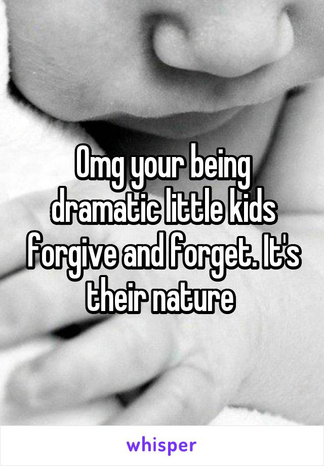 Omg your being dramatic little kids forgive and forget. It's their nature 