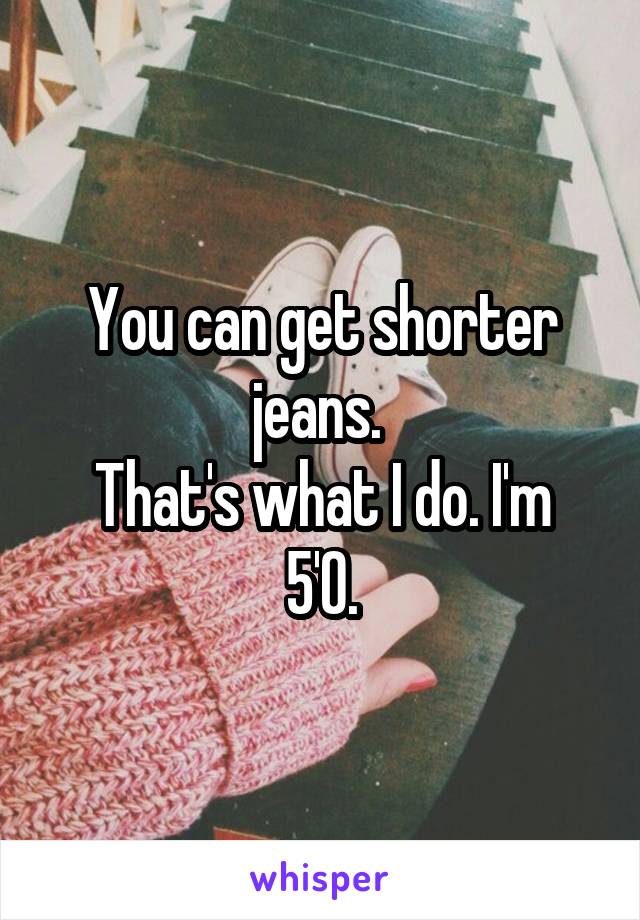 You can get shorter jeans. 
That's what I do. I'm 5'0.