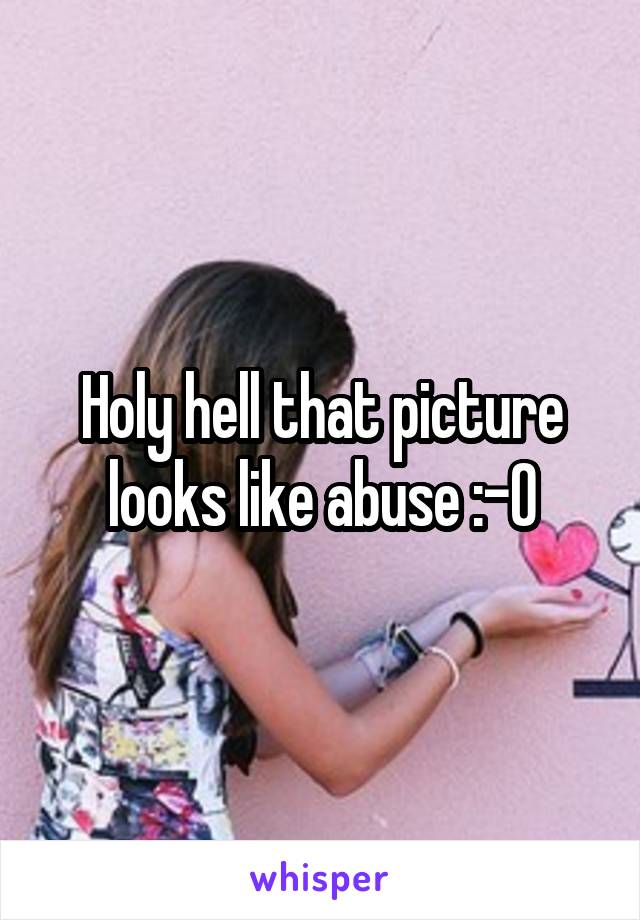 Holy hell that picture looks like abuse :-0