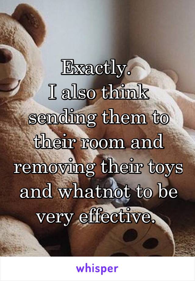 Exactly. 
I also think sending them to their room and removing their toys and whatnot to be very effective. 