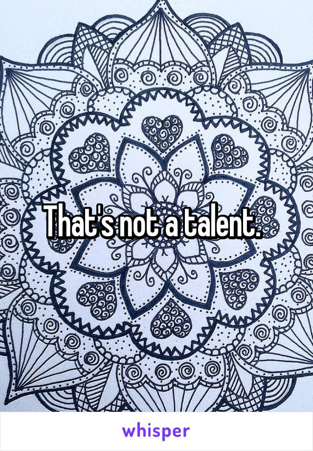 That's not a talent.  