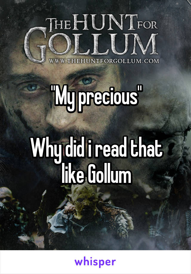 "My precious"

Why did i read that like Gollum