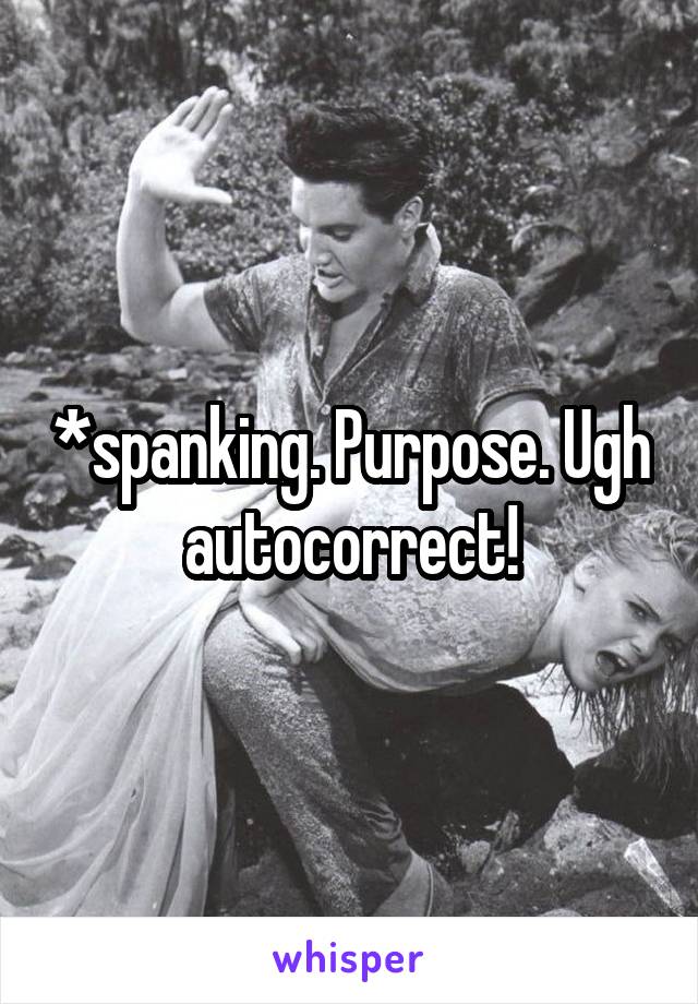 *spanking. Purpose. Ugh autocorrect!