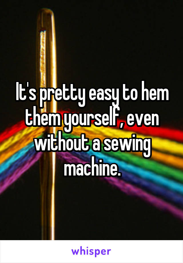 It's pretty easy to hem them yourself, even without a sewing machine.