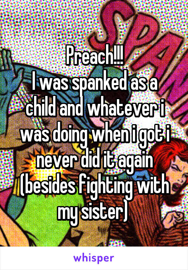 Preach!!!
I was spanked as a child and whatever i was doing when i got i never did it again (besides fighting with my sister) 