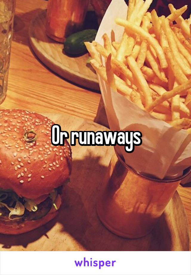 Or runaways