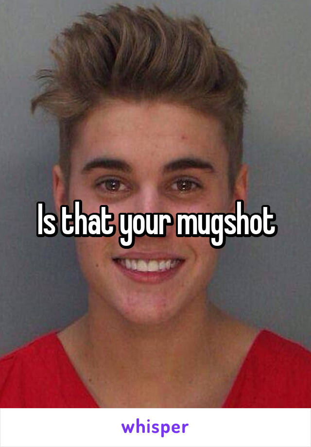 Is that your mugshot