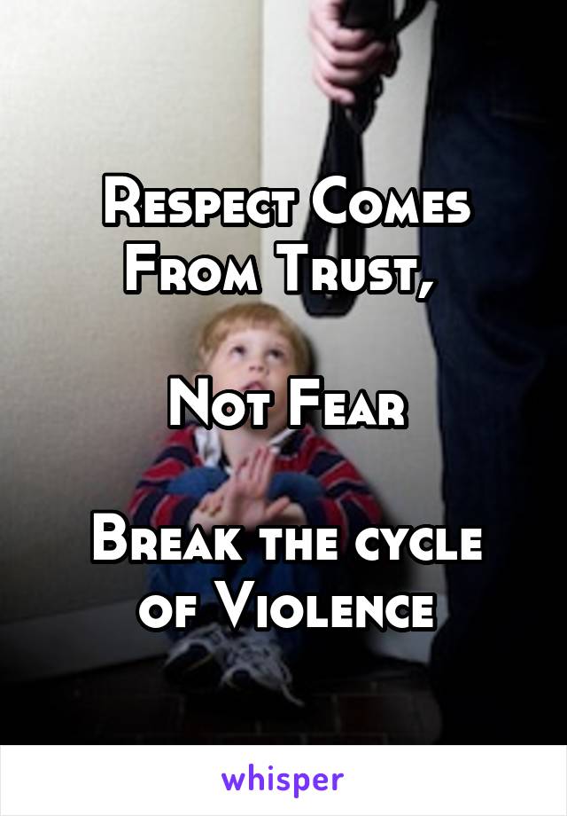 Respect Comes From Trust, 

Not Fear

Break the cycle of Violence