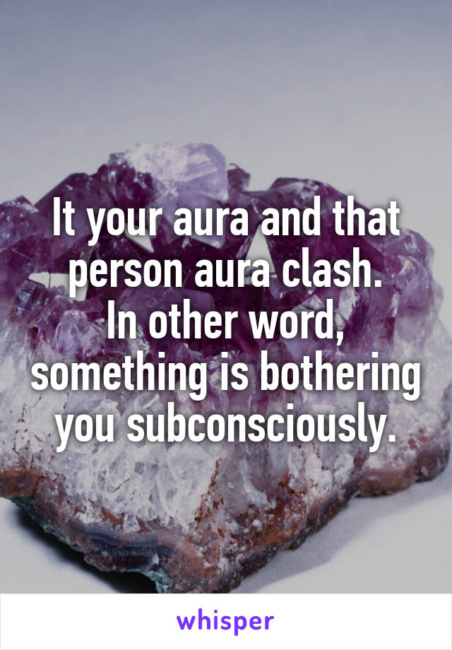 It your aura and that person aura clash.
In other word, something is bothering you subconsciously.