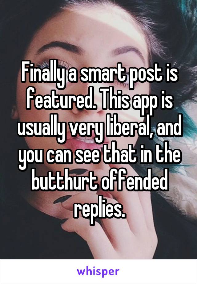 Finally a smart post is featured. This app is usually very liberal, and you can see that in the butthurt offended replies.