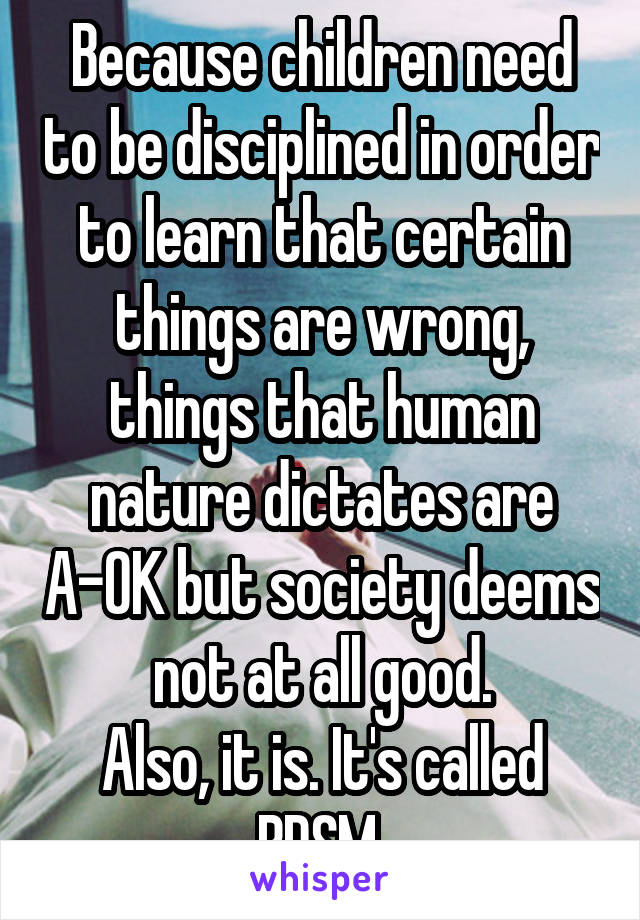 Because children need to be disciplined in order to learn that certain things are wrong, things that human nature dictates are A-OK but society deems not at all good.
Also, it is. It's called BDSM.