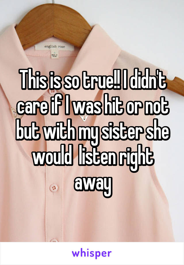 This is so true!! I didn't care if I was hit or not but with my sister she would  listen right away