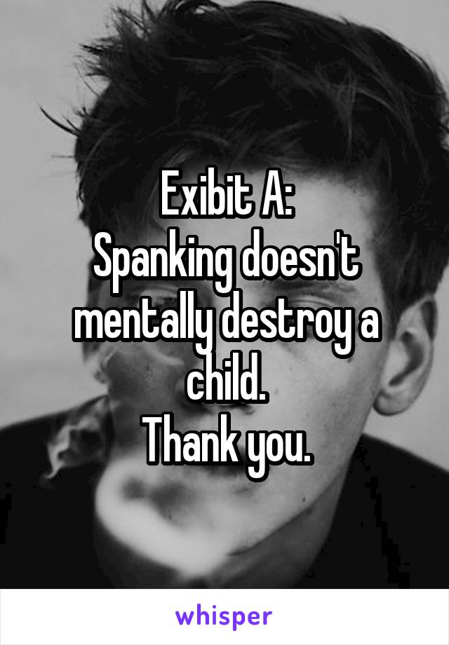 Exibit A:
Spanking doesn't mentally destroy a child.
Thank you.