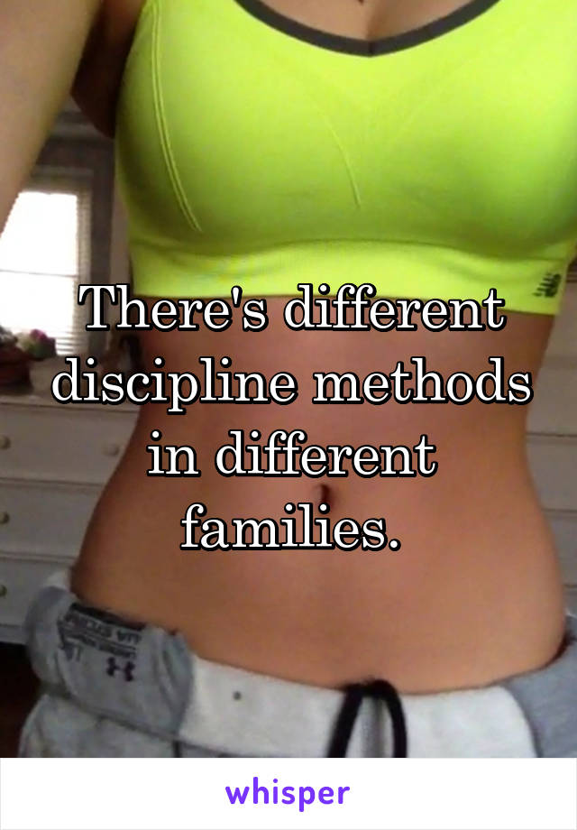 There's different discipline methods in different families.