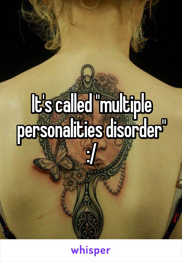 It's called "multiple personalities disorder" :/