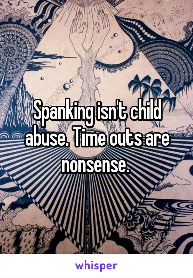 Spanking isn't child abuse. Time outs are nonsense. 