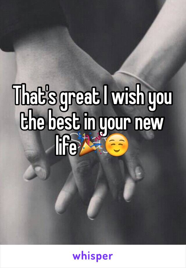 That's great I wish you the best in your new life🎉☺️