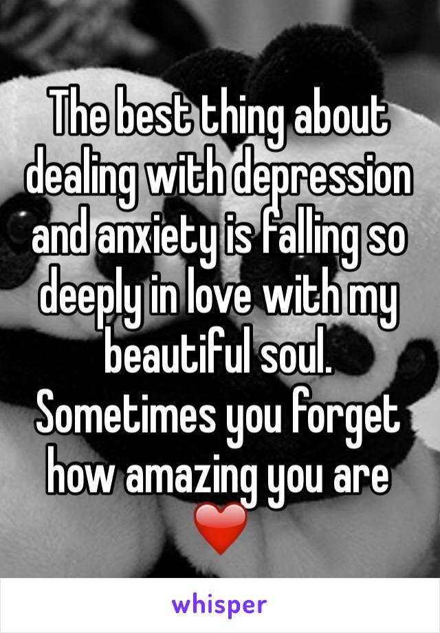The best thing about dealing with depression and anxiety is falling so deeply in love with my beautiful soul. Sometimes you forget how amazing you are ❤️