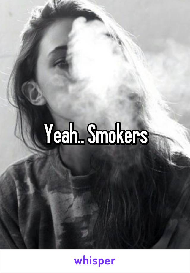 Yeah.. Smokers