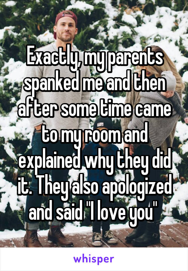 Exactly, my parents spanked me and then after some time came to my room and explained why they did it. They also apologized and said "I love you" 