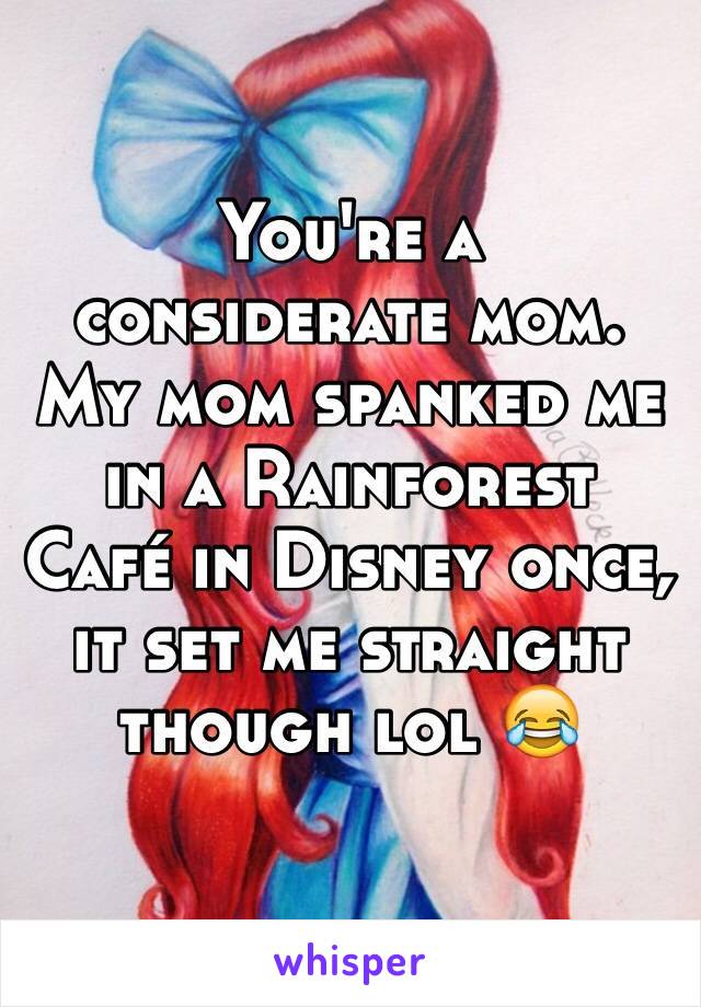 You're a considerate mom. My mom spanked me in a Rainforest Café in Disney once, it set me straight though lol 😂