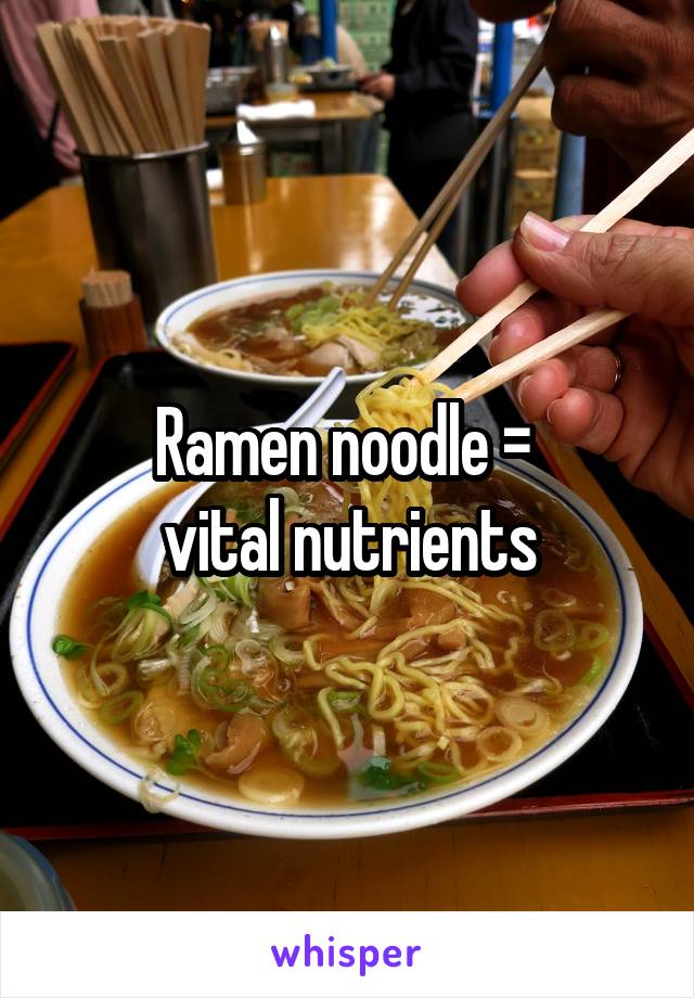 Ramen noodle = 
vital nutrients