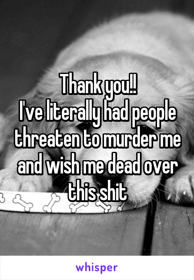 Thank you!!
I've literally had people threaten to murder me and wish me dead over this shit