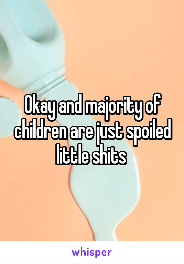 Okay and majority of children are just spoiled little shits 