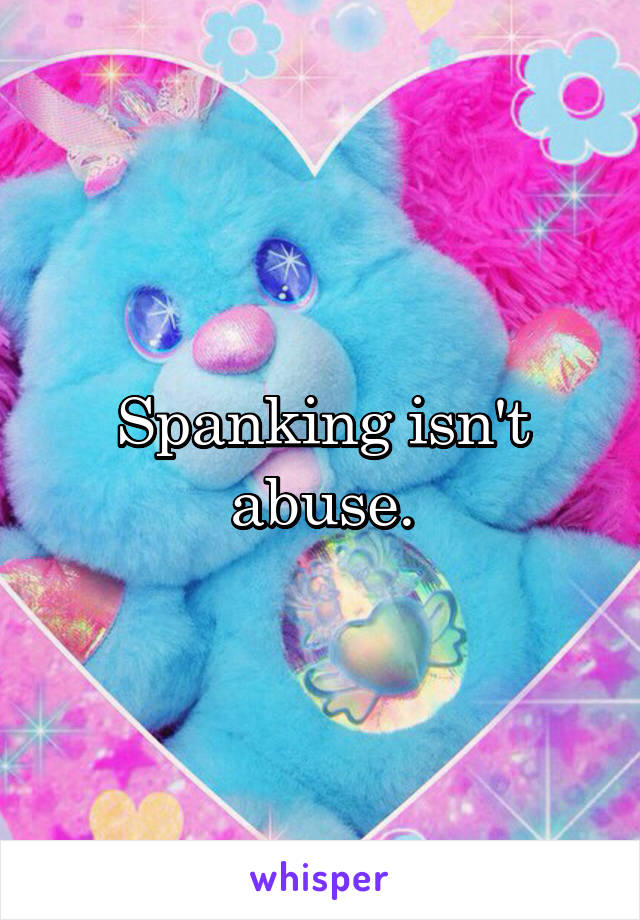 Spanking isn't abuse.