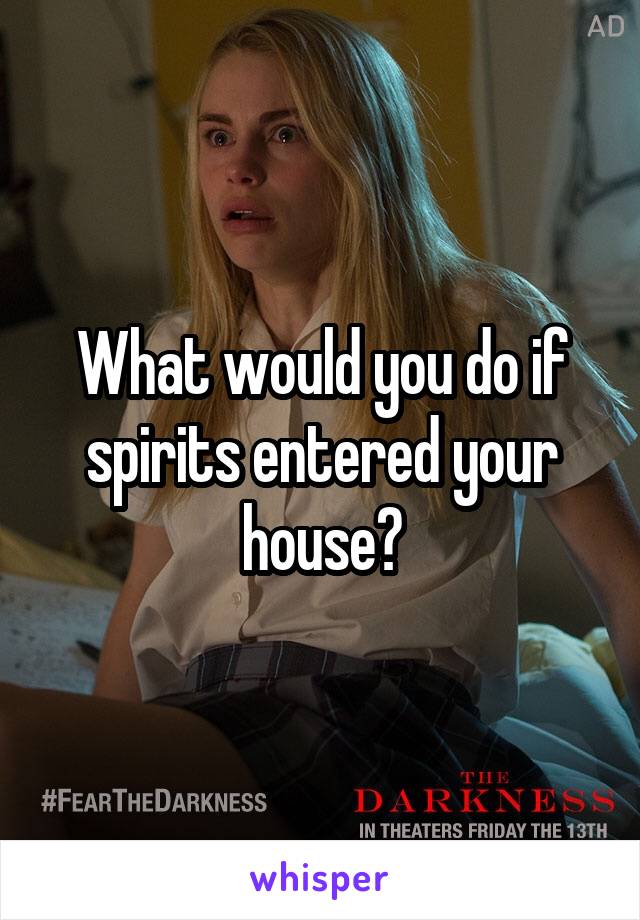 What would you do if spirits entered your house?