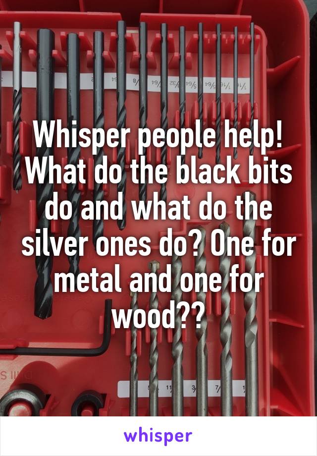 Whisper people help! What do the black bits do and what do the silver ones do? One for metal and one for wood??