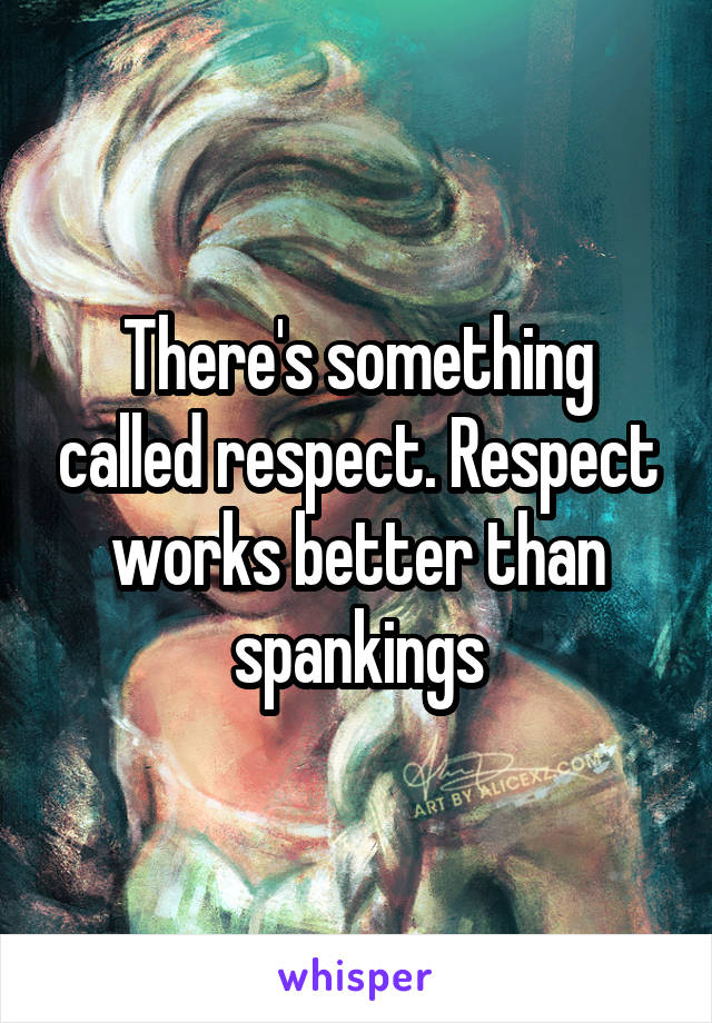 There's something called respect. Respect works better than spankings