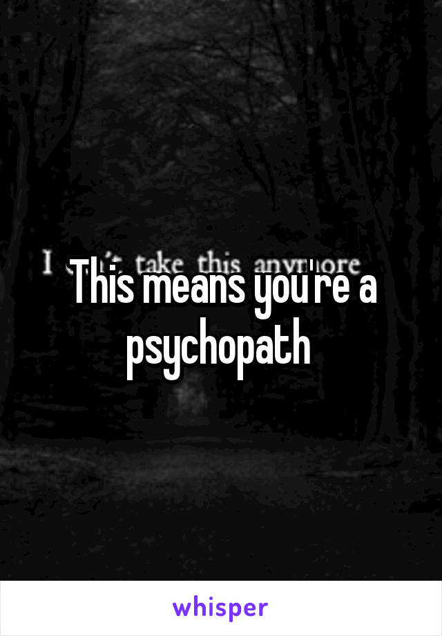 This means you're a psychopath 