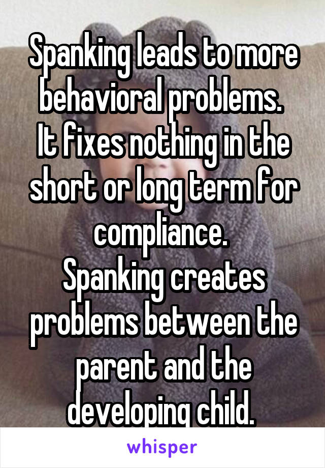 Spanking leads to more behavioral problems. 
It fixes nothing in the short or long term for compliance. 
Spanking creates problems between the parent and the developing child. 