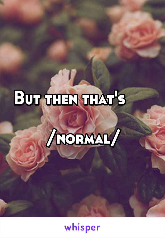 But then that's                        /normal/