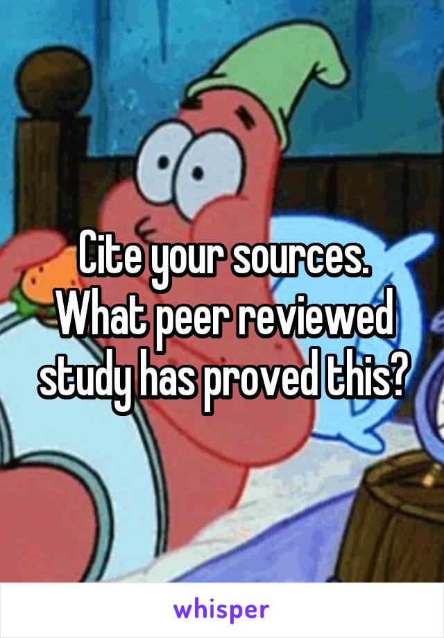 Cite your sources. What peer reviewed study has proved this?