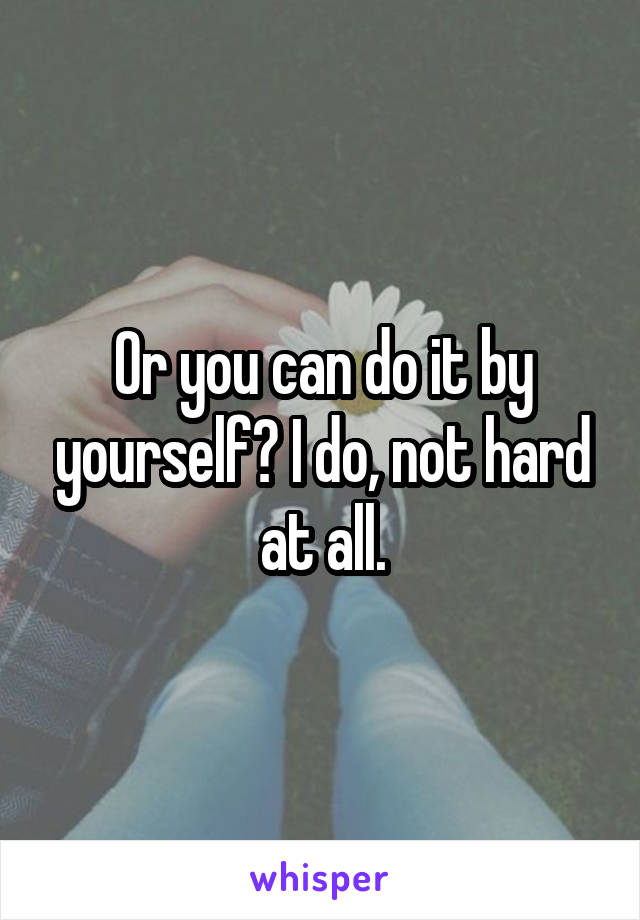 Or you can do it by yourself? I do, not hard at all.