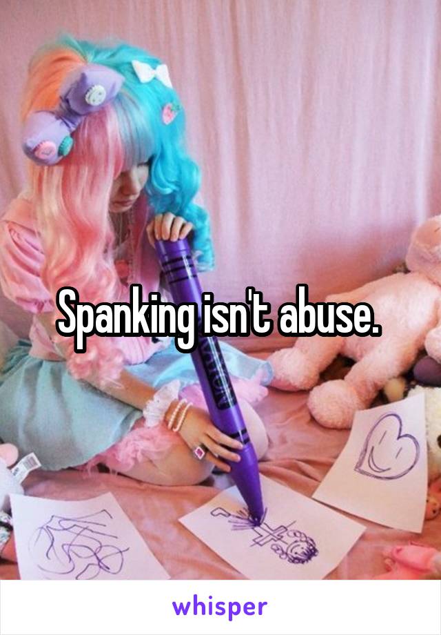 Spanking isn't abuse. 