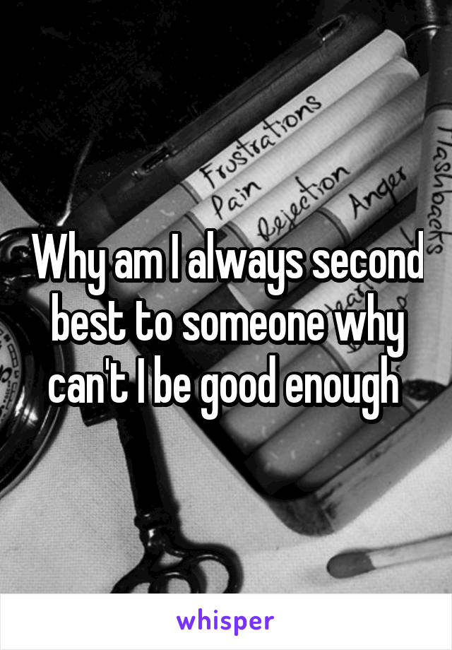 Why am I always second best to someone why can't I be good enough 